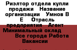 Риэлтор отдела купли-продажи › Название организации ­ Умнов В.Е. › Отрасль предприятия ­ Агент › Минимальный оклад ­ 60 000 - Все города Работа » Вакансии   